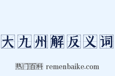 大九州解反义词是什么意思的图片